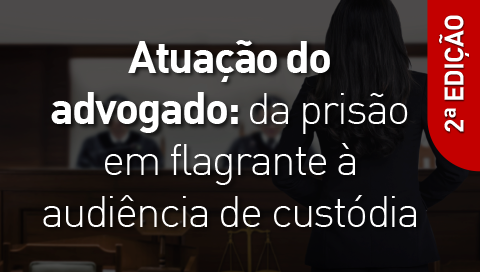 A Atuação do Advogado na Prisão em Flagrante à Audiência de Custódia – 2ª Edição