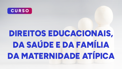 Dia 30 de julho - Direitos Educacionais, da Saúde e da Família da Maternidade Atípica.