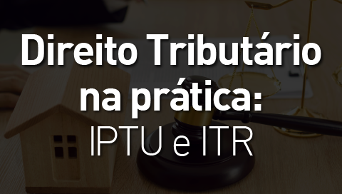 Dia 25 de setembro - Direito Tributário na Prática - IPTU e ITR