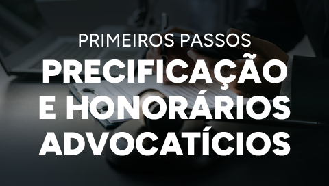 Dia 26 de fevereiro - Primeiros passos: precificação e honorários advocatícios 